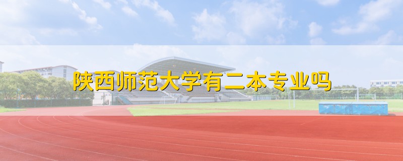 陜西師范大學(xué)有二本專業(yè)嗎