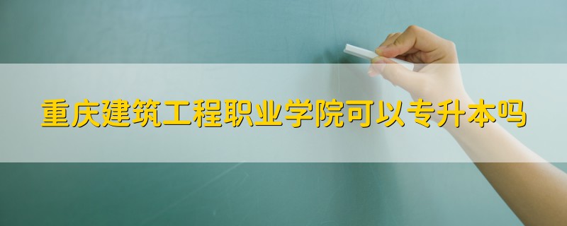 重慶建筑工程職業(yè)學院可以專升本嗎