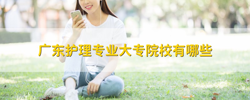 廣東護(hù)理專(zhuān)業(yè)大專(zhuān)院校有哪些