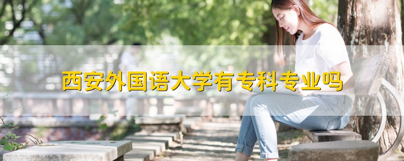 西安外國語大學(xué)有專科專業(yè)嗎