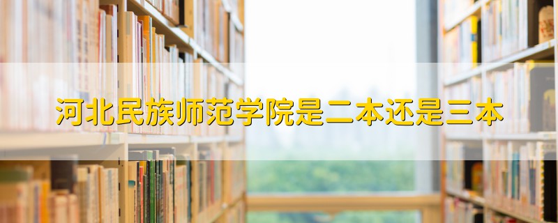 河北民族師范學(xué)院是二本還是三本