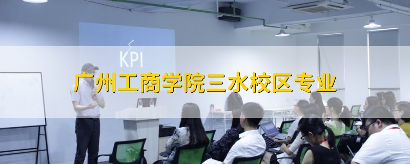 廣州工商學(xué)院三水校區(qū)專業(yè)