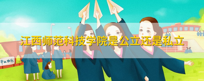 江西師范科技學(xué)院是公立還是私立
