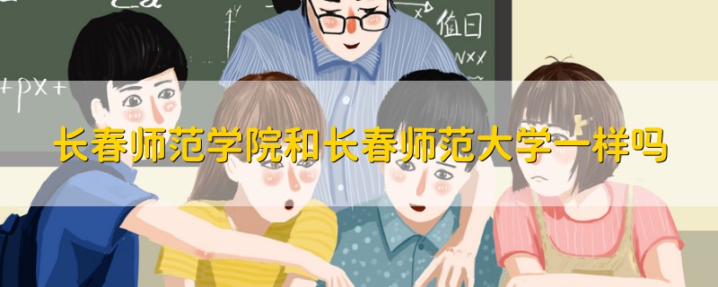 長(zhǎng)春師范學(xué)院和長(zhǎng)春師范大學(xué)一樣嗎