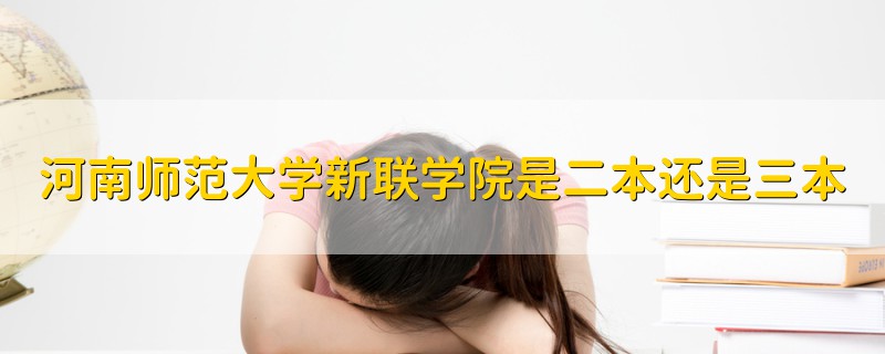 河南師范大學(xué)新聯(lián)學(xué)院是二本還是三本