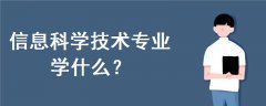 信息科學(xué)技術(shù)專業(yè)學(xué)什么