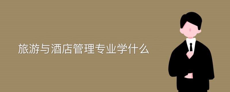 旅游與酒店管理專業(yè)學(xué)什么