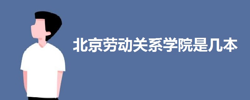北京勞動(dòng)關(guān)系學(xué)院是幾本