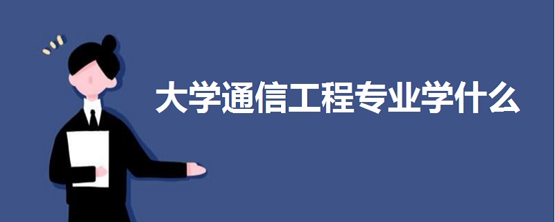 大學(xué)通信工程專業(yè)學(xué)什么