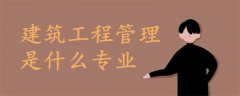 建筑工程管理是什么專業(yè)