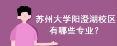 蘇州大學(xué)陽(yáng)澄湖校區(qū)有哪些專業(yè)