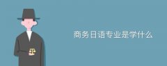商務(wù)日語(yǔ)專業(yè)是學(xué)什么