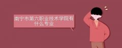 南寧市第六職業(yè)技術(shù)學(xué)校有什么專業(yè)
