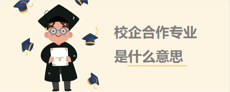 校企合作專(zhuān)業(yè)是什么意思