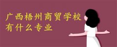 廣西梧州商貿(mào)學(xué)校有什么專業(yè)