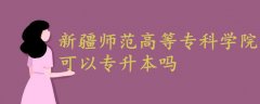 新疆師范高等?？茖W院可以專升本嗎