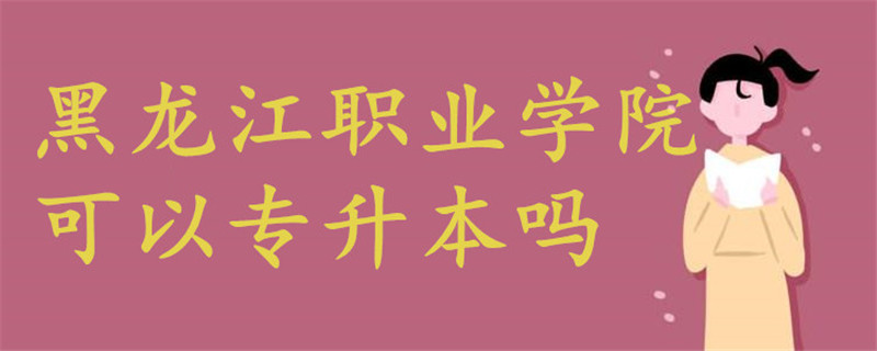 黑龍江職業(yè)學(xué)院可以專升本嗎