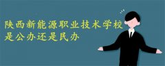 陜西新能源職業(yè)技術(shù)學(xué)校是公辦還是民辦