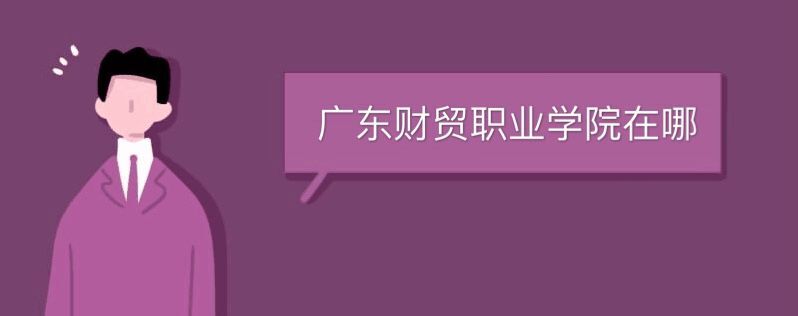 廣東財(cái)貿(mào)職業(yè)學(xué)院在哪