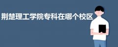 荊楚理工學(xué)院專科在哪個(gè)校區(qū)