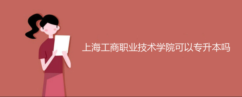 上海工商職業(yè)技術(shù)學(xué)院可以專(zhuān)升本嗎