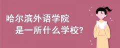 哈爾濱外語(yǔ)學(xué)院是一所什么學(xué)校