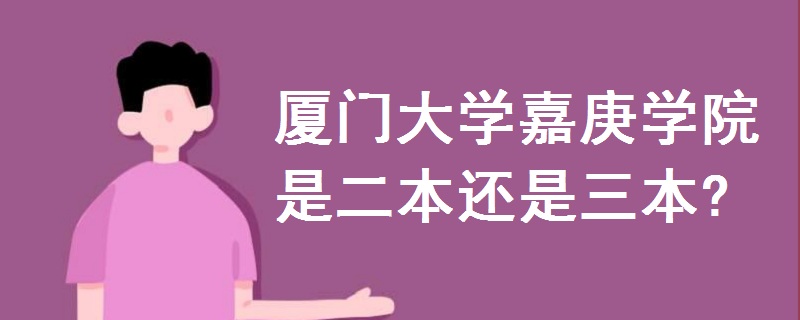 廈門大學(xué)嘉庚學(xué)院是二本還是三本