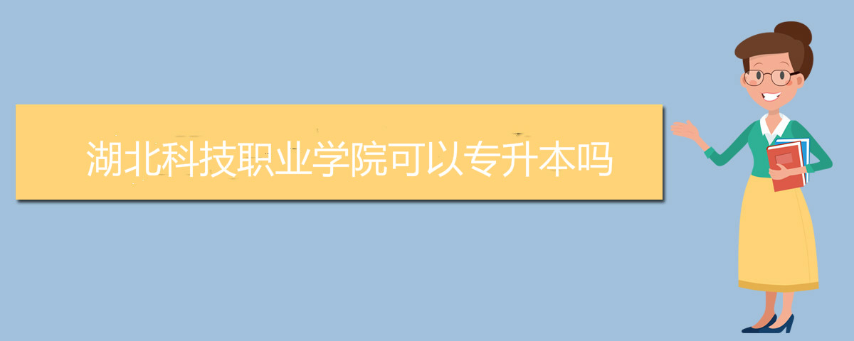 湖北科技職業(yè)學(xué)院可以專(zhuān)升本嗎