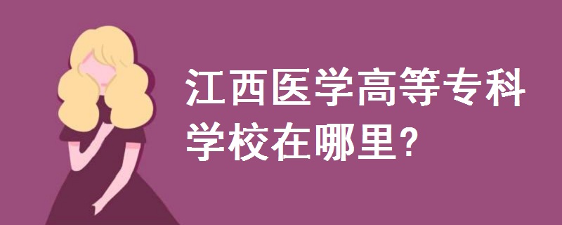 江西醫(yī)學(xué)高等專科學(xué)校在哪里