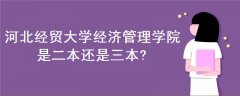 河北經(jīng)貿(mào)大學(xué)經(jīng)濟(jì)管理學(xué)院是二本還是三本