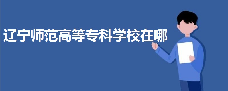 遼寧師范高等?？茖W(xué)校在哪