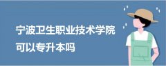 寧波衛(wèi)生職業(yè)技術學院可以專升本嗎