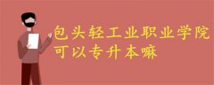 包頭輕工業(yè)職業(yè)學(xué)院可以專升本嘛