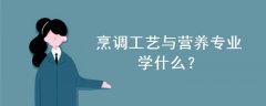 烹調(diào)工藝與營養(yǎng)專業(yè)學(xué)什么