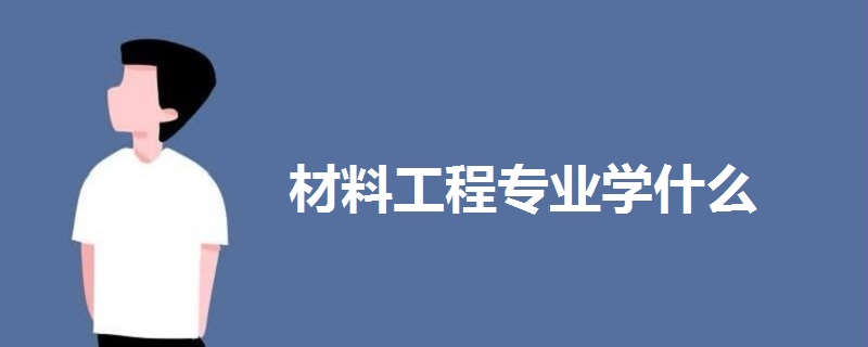 材料工程專業(yè)學(xué)什么