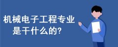 機(jī)械電子工程專業(yè)是干什么的