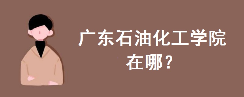 廣東石油化工學(xué)院在哪