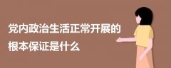 黨內政治生活正常開展的根本保證是什么