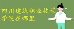 四川建筑職業(yè)技術(shù)學(xué)院在哪里