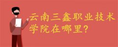 云南三鑫職業(yè)技術(shù)學院在哪里?