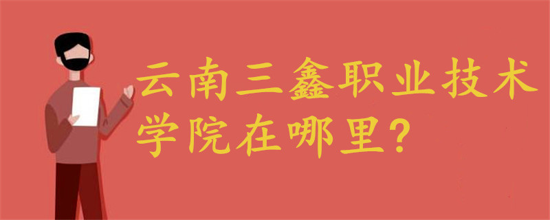 云南三鑫職業(yè)技術(shù)學(xué)院在哪里?