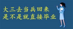 大三去當(dāng)兵回來是不是就直接畢業(yè)