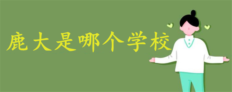 鹿大是哪個(gè)學(xué)校