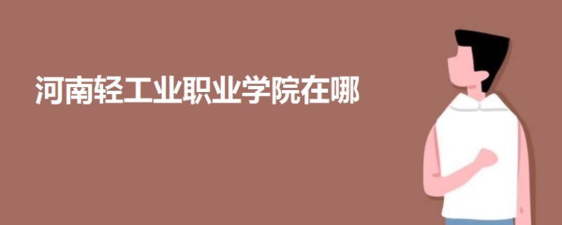 河南輕工業(yè)職業(yè)學(xué)院在哪