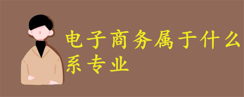 電子商務(wù)屬于什么系專(zhuān)業(yè)
