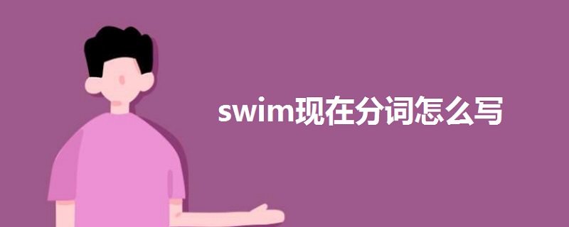 swim現(xiàn)在分詞怎么寫(xiě)