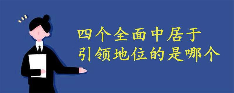四個全面中的戰(zhàn)略目標(biāo)居于引領(lǐng)地位的是