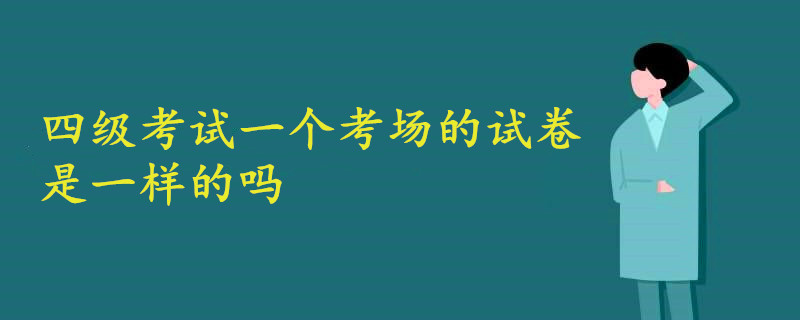 四級考試一個考場的試卷是一樣的嗎