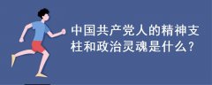 中國共產(chǎn)黨人的精神支柱和政治靈魂是什么