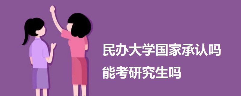 民辦大學(xué)國(guó)家承認(rèn)嗎能考研究生嗎
